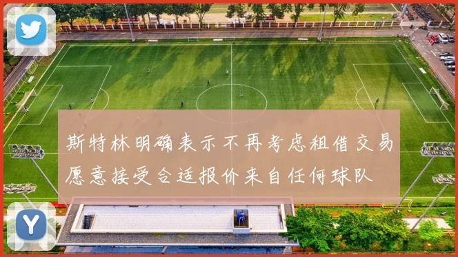 斯特林明确表示不再考虑租借交易愿意接受合适报价来自任何球队