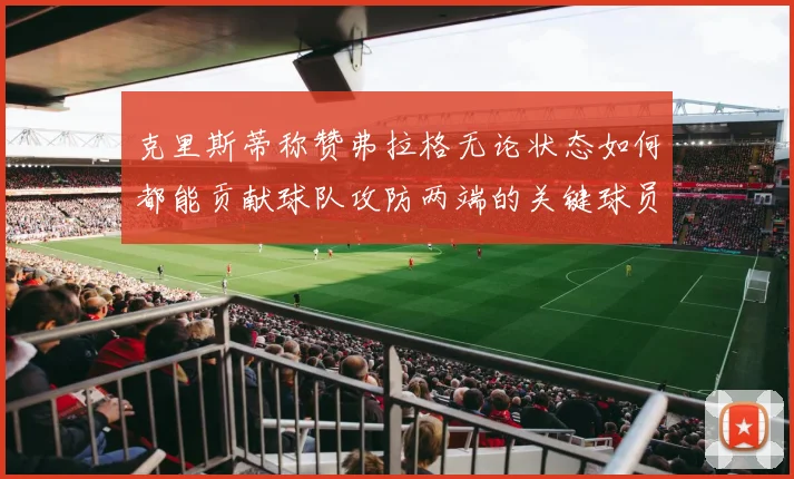 克里斯蒂称赞弗拉格无论状态如何都能贡献球队攻防两端的关键球员