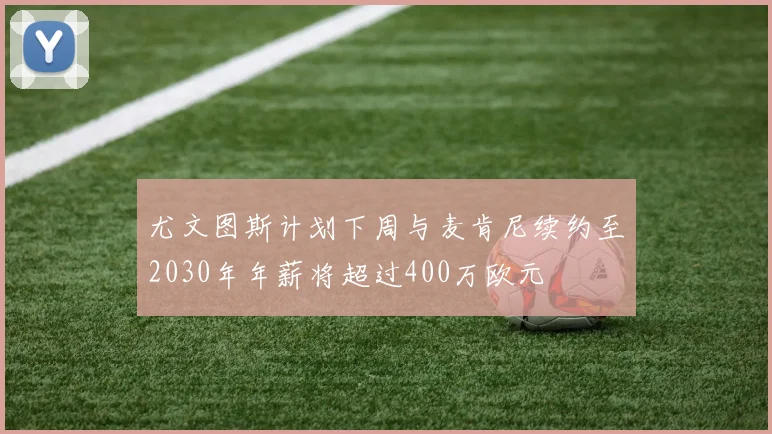 尤文图斯计划下周与麦肯尼续约至2030年年薪将超过400万欧元