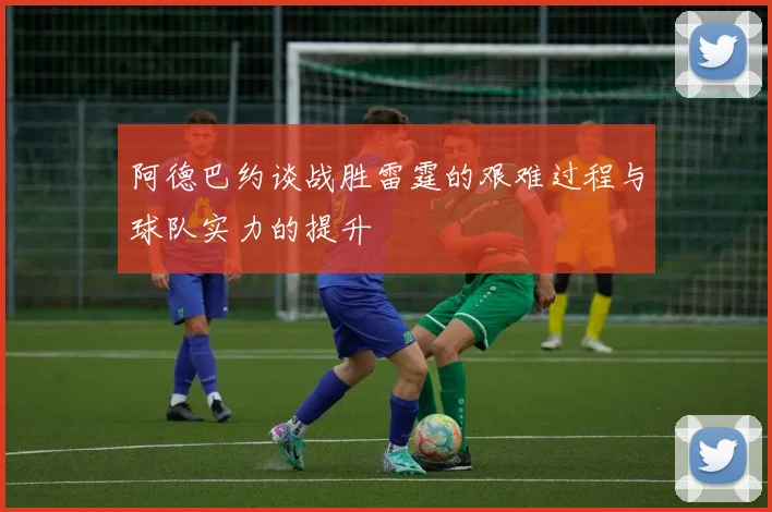 阿德巴约谈战胜雷霆的艰难过程与球队实力的提升