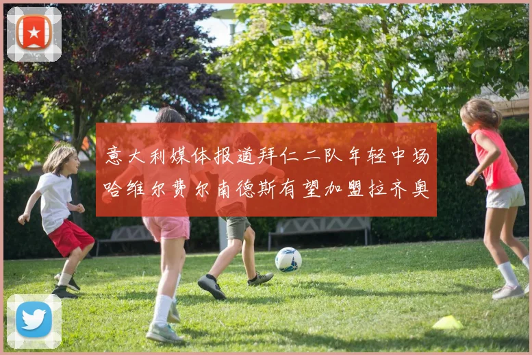 意大利媒体报道拜仁二队年轻中场哈维尔费尔南德斯有望加盟拉齐奥