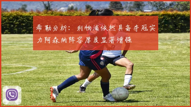希勒分析：利物浦依然具备夺冠实力阿森纳阵容厚度显著增强