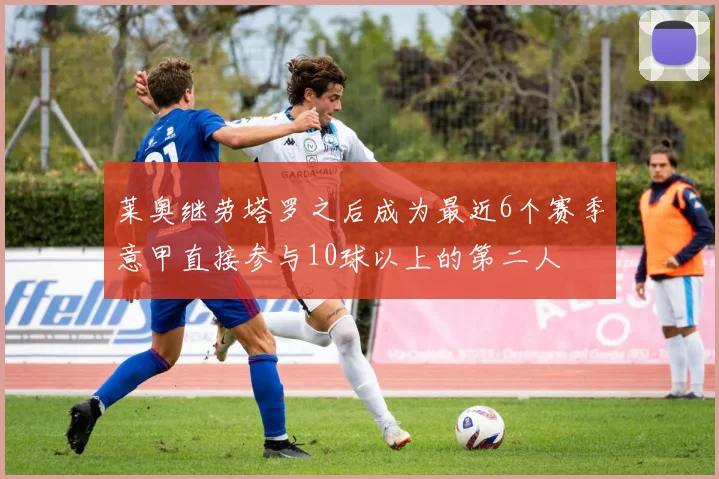 莱奥继劳塔罗之后成为最近6个赛季意甲直接参与10球以上的第二人