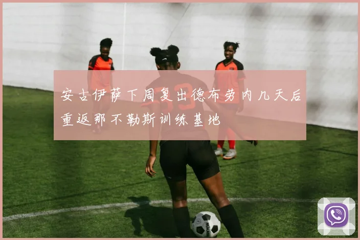 安古伊萨下周复出德布劳内几天后重返那不勒斯训练基地