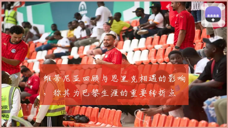 维蒂尼亚回顾与恩里克相遇的影响，称其为巴黎生涯的重要转折点