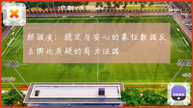 颜骏凌：稳定与安心的象征数据反击舆论质疑的有力证据