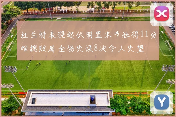杜兰特表现起伏明显末节独得11分难挽败局全场失误8次令人失望