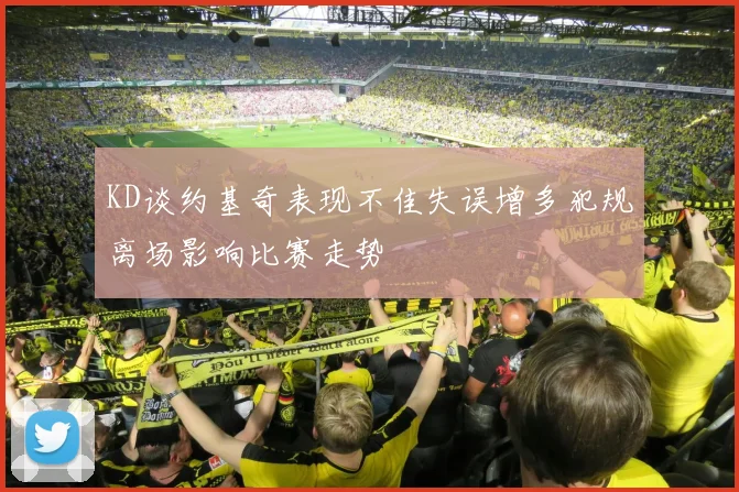 KD谈约基奇表现不佳失误增多犯规离场影响比赛走势