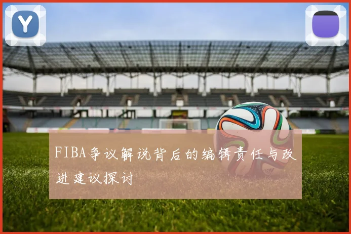 FIBA争议解说背后的编辑责任与改进建议探讨