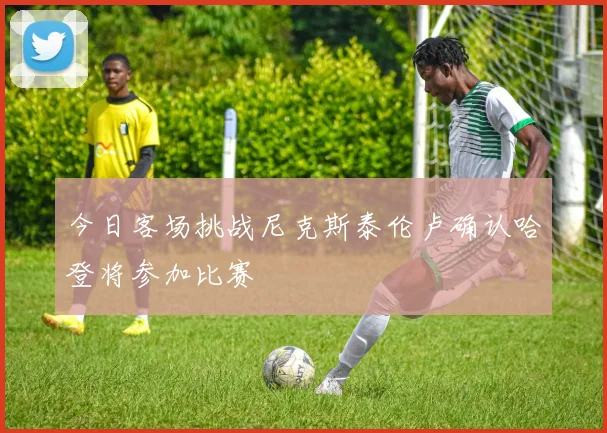 今日客场挑战尼克斯泰伦卢确认哈登将参加比赛