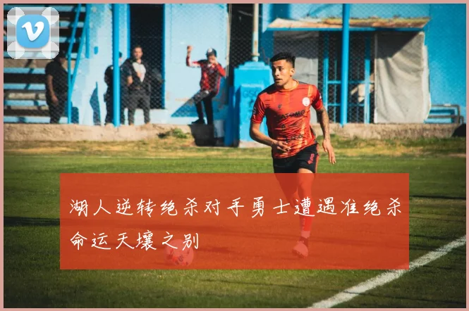 湖人逆转绝杀对手勇士遭遇准绝杀命运天壤之别