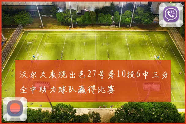 沃尔夫表现出色27号秀10投6中三分全中助力球队赢得比赛