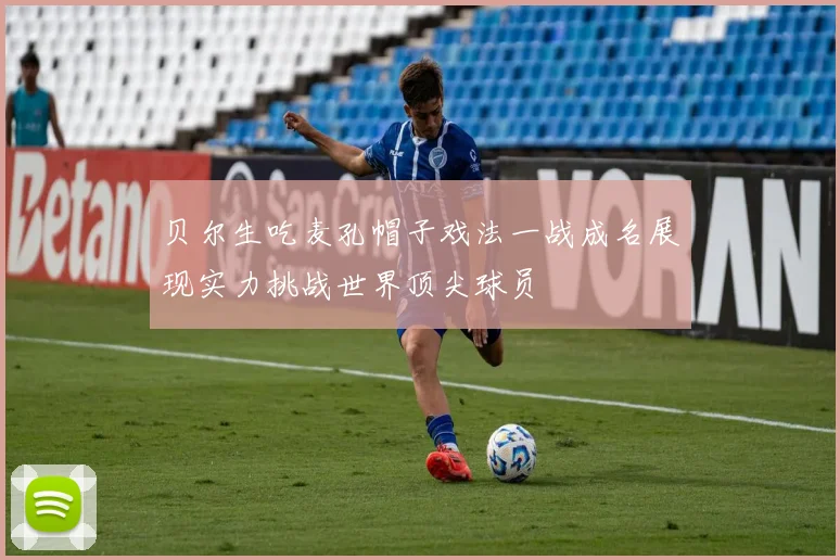 贝尔生吃麦孔帽子戏法一战成名展现实力挑战世界顶尖球员