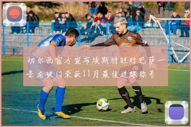切尔西官方宣布埃斯特旺对巴萨一条龙破门荣获11月最佳进球称号