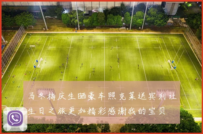 马冬梅庆生晒豪车照克莱送宾利让生日之旅更加精彩感谢我的宝贝