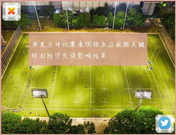 库里点评比赛表现称本应获胜关键时刻防守失误影响结果