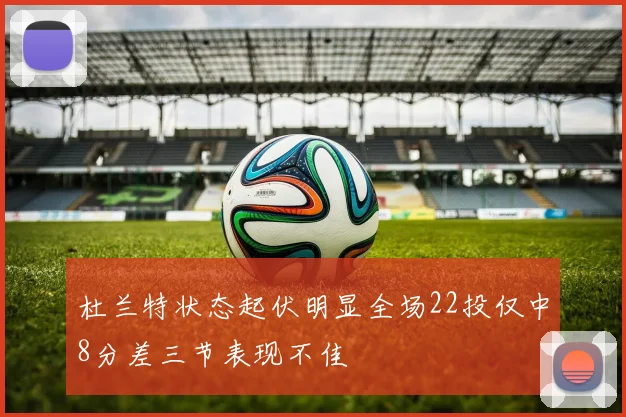 杜兰特状态起伏明显全场22投仅中8分差三节表现不佳