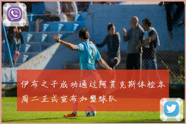 伊布之子成功通过阿贾克斯体检本周二正式宣布加盟球队