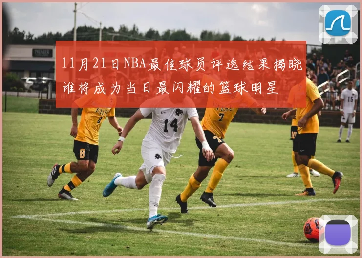 11月21日NBA最佳球员评选结果揭晓谁将成为当日最闪耀的篮球明星