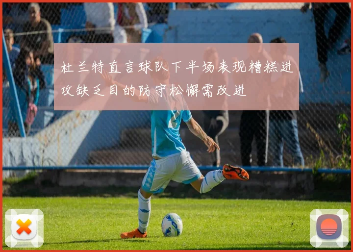 杜兰特直言球队下半场表现糟糕进攻缺乏目的防守松懈需改进